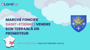 Marché foncier Saint-Etienne : Vendre son terrain à un promoteur